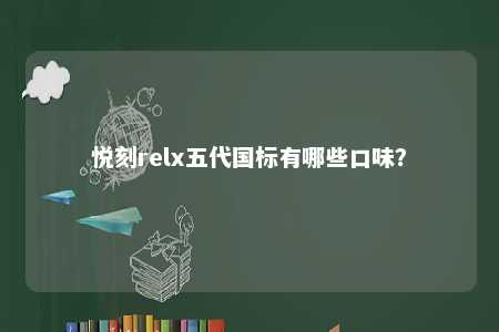 悦刻relx五代国标有哪些口味？ 